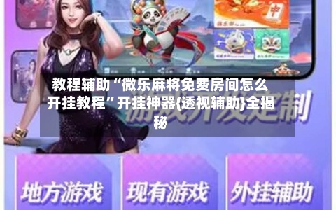 教程辅助“微乐麻将免费房间怎么开挂教程”开挂神器{透视辅助}全揭秘-第3张图片