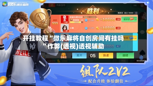 开挂教程“微乐麻将自创房间有挂吗”作弊(透视)透视辅助-第1张图片