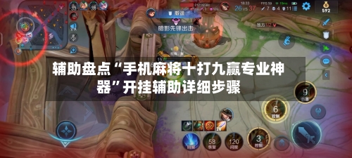 辅助盘点“手机麻将十打九赢专业神器	”开挂辅助详细步骤-第2张图片