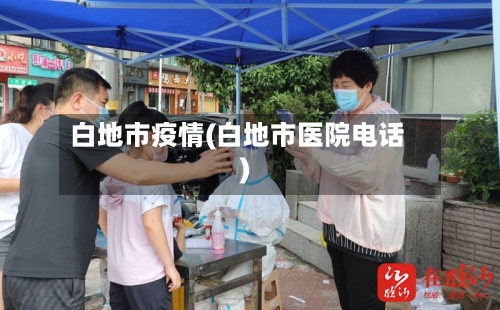 白地市疫情(白地市医院电话)-第1张图片