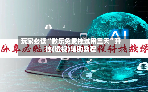 玩家必读“微乐免费挂试用三天”开挂(透视)辅助教程-第1张图片