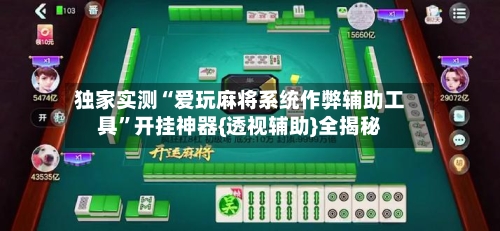 独家实测“爱玩麻将系统作弊辅助工具	”开挂神器{透视辅助}全揭秘-第1张图片