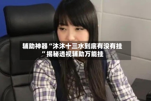 辅助神器“沐沐十三水到底有没有挂	”揭秘透视辅助万能挂-第1张图片