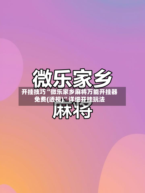 开挂技巧“微乐家乡麻将万能开挂器免费(透视)”详细开挂玩法-第1张图片