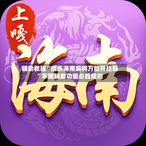 辅助教程“微乐海南麻将万能开挂器	”掌握辅助功能必胜规则-第1张图片