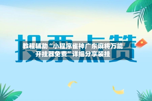 教程辅助“小程序雀神广东麻将万能开挂器免费”详细分享装挂-第1张图片