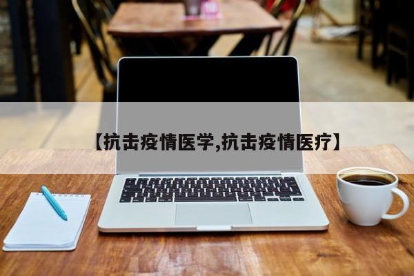 【抗击疫情医学,抗击疫情医疗】