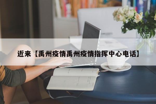 近来【禹州疫情禹州疫情指挥中心电话】