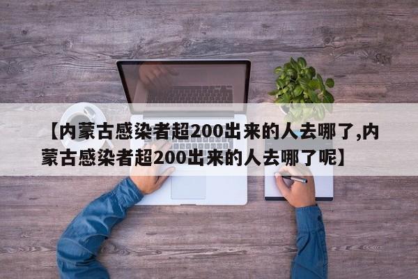 【内蒙古感染者超200出来的人去哪了,内蒙古感染者超200出来的人去哪了呢】