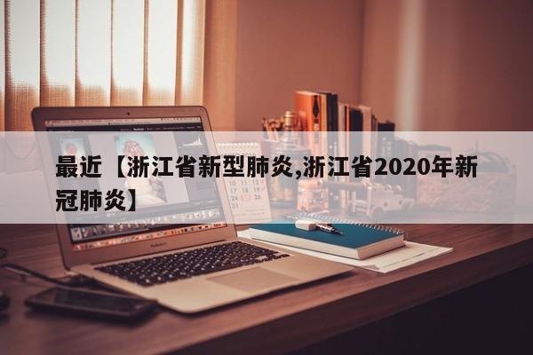 最近【浙江省新型肺炎,浙江省2020年新冠肺炎】