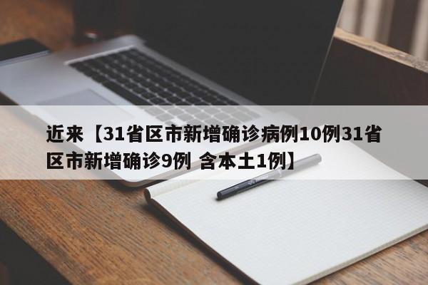 近来【31省区市新增确诊病例10例31省区市新增确诊9例 含本土1例】