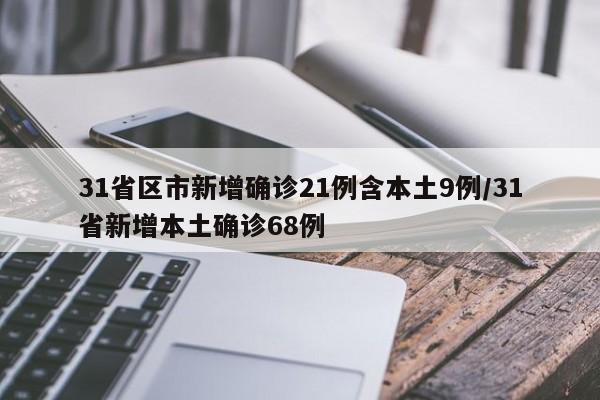31省区市新增确诊21例含本土9例/31省新增本土确诊68例