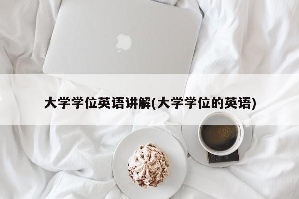 大学学位英语讲解(大学学位的英语)