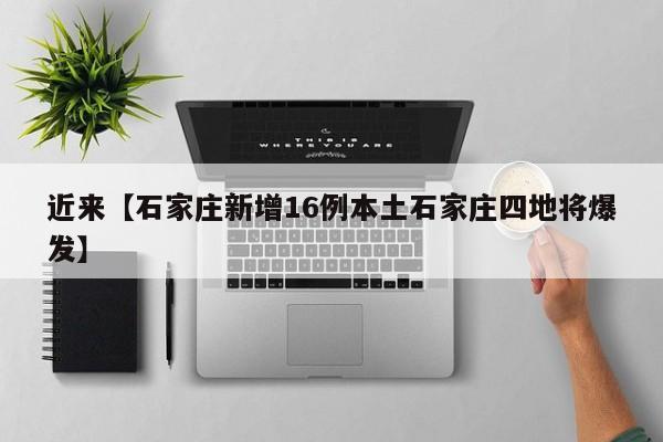 近来【石家庄新增16例本土石家庄四地将爆发】