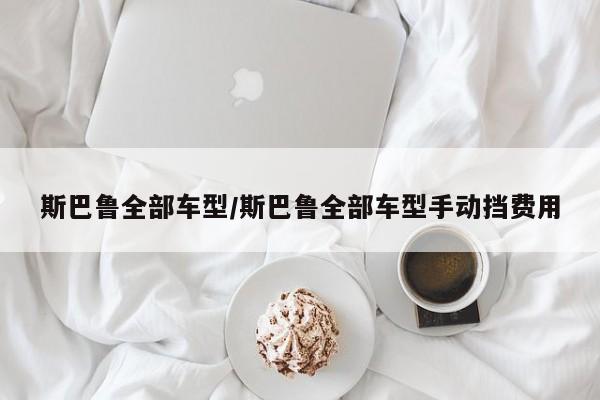 斯巴鲁全部车型/斯巴鲁全部车型手动挡费用
