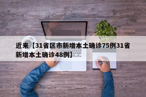 近来【31省区市新增本土确诊75例31省新增本土确诊48例】
