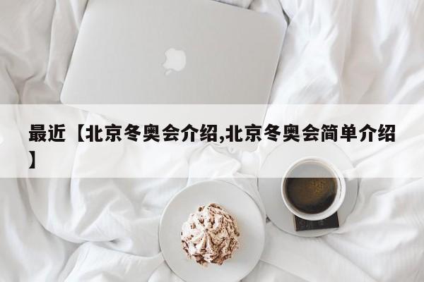 最近【北京冬奥会介绍,北京冬奥会简单介绍】