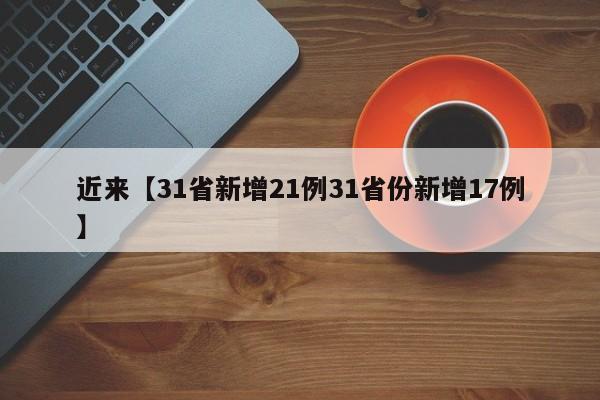 近来【31省新增21例31省份新增17例】