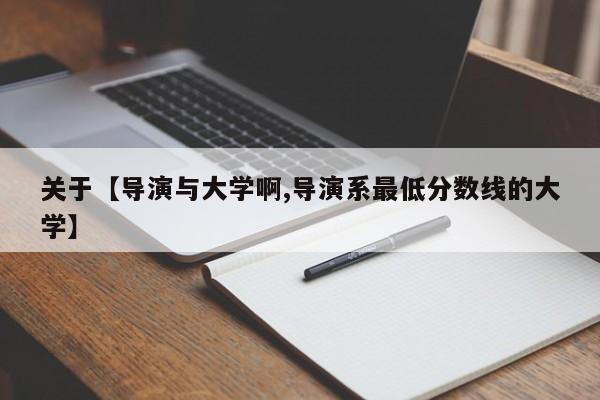 关于【导演与大学啊,导演系最低分数线的大学】