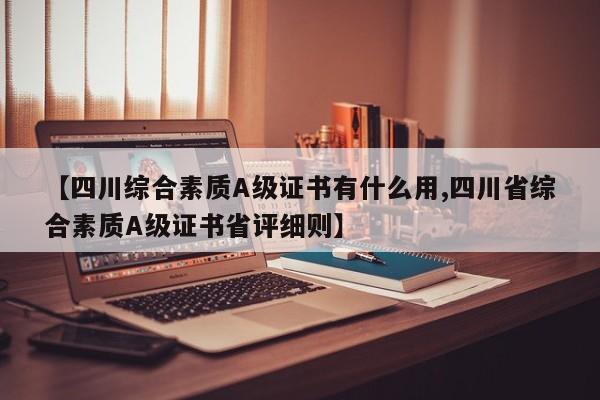 【四川综合素质A级证书有什么用,四川省综合素质A级证书省评细则】