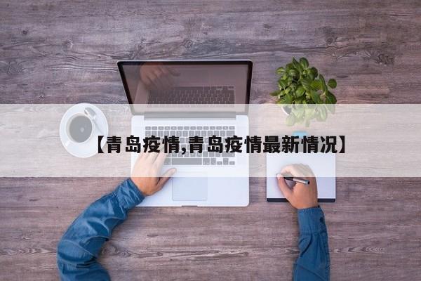 【青岛疫情,青岛疫情最新情况】