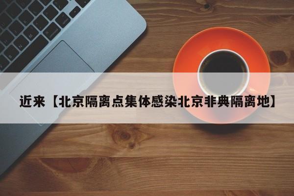 近来【北京隔离点集体感染北京非典隔离地】