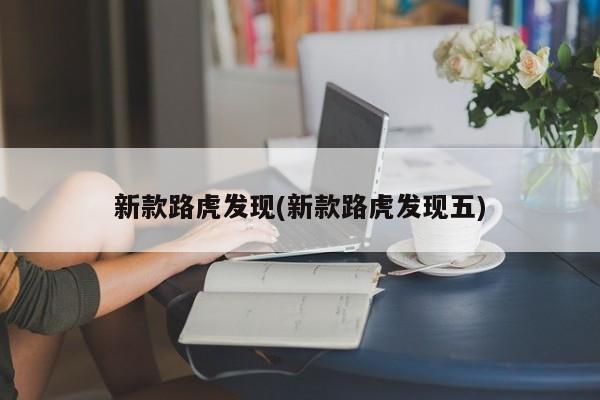 新款路虎发现(新款路虎发现五)