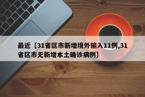 最近【31省区市新增境外输入11例,31省区市无新增本土确诊病例】