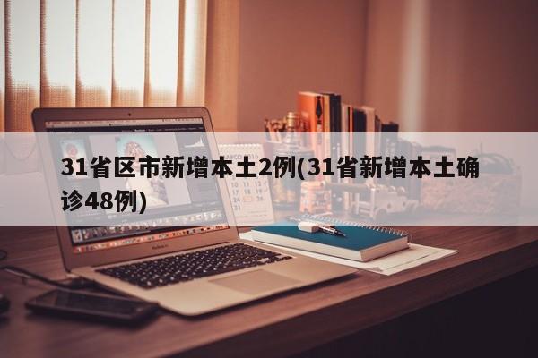 31省区市新增本土2例(31省新增本土确诊48例)