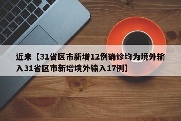 近来【31省区市新增12例确诊均为境外输入31省区市新增境外输入17例】