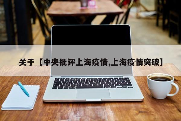 关于【中央批评上海疫情,上海疫情突破】