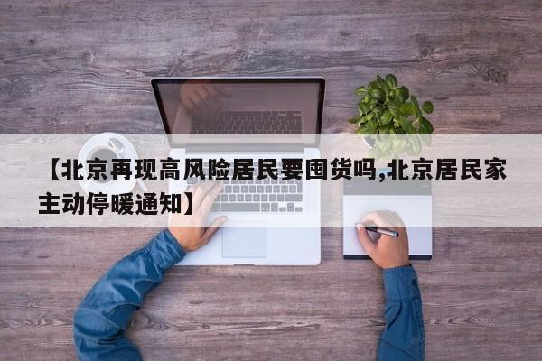 【北京再现高风险居民要囤货吗,北京居民家主动停暖通知】