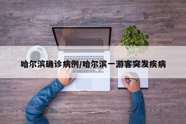 哈尔滨确诊病例/哈尔滨一游客突发疾病