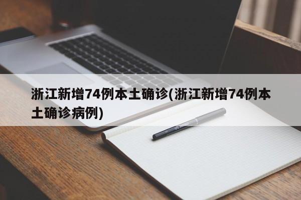 浙江新增74例本土确诊(浙江新增74例本土确诊病例)
