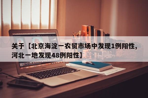 关于【北京海淀一农贸市场中发现1例阳性,河北一地发现48例阳性】