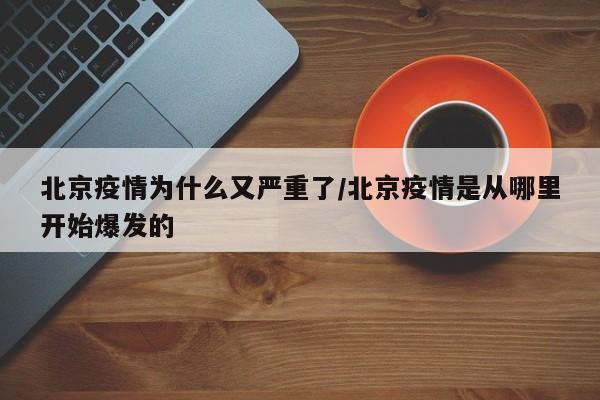 北京疫情为什么又严重了/北京疫情是从哪里开始爆发的