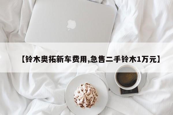 【铃木奥拓新车费用,急售二手铃木1万元】