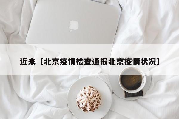 近来【北京疫情检查通报北京疫情状况】