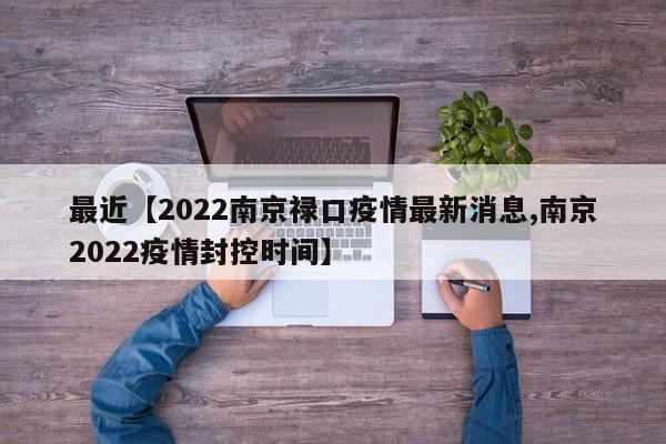 最近【2022南京禄口疫情最新消息,南京2022疫情封控时间】
