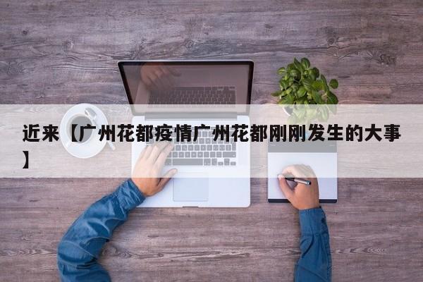 近来【广州花都疫情广州花都刚刚发生的大事】
