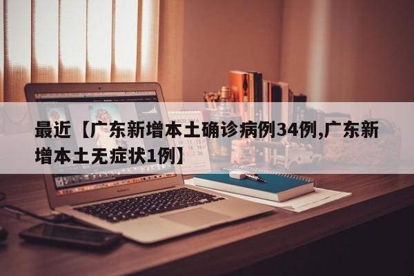 最近【广东新增本土确诊病例34例,广东新增本土无症状1例】