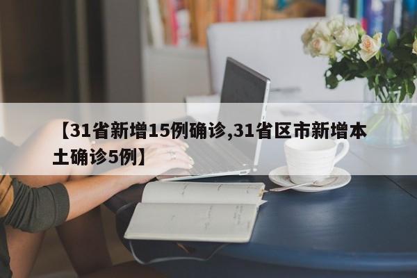 【31省新增15例确诊,31省区市新增本土确诊5例】