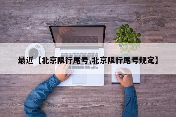 最近【北京限行尾号,北京限行尾号规定】