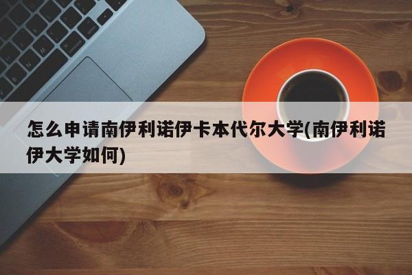 怎么申请南伊利诺伊卡本代尔大学(南伊利诺伊大学如何)