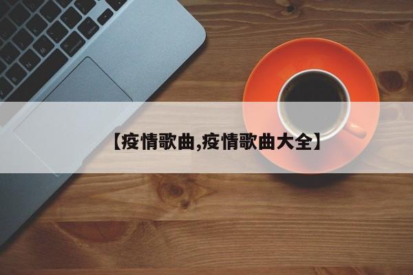 【疫情歌曲,疫情歌曲大全】