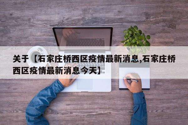关于【石家庄桥西区疫情最新消息,石家庄桥西区疫情最新消息今天】