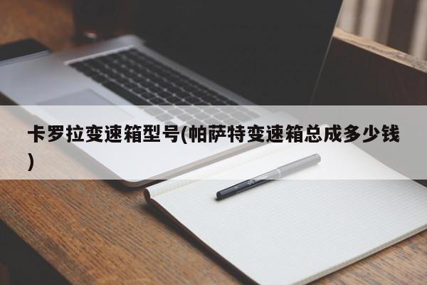 卡罗拉变速箱型号(帕萨特变速箱总成多少钱)