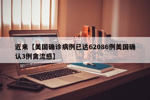 近来【美国确诊病例已达62086例美国确认3例禽流感】