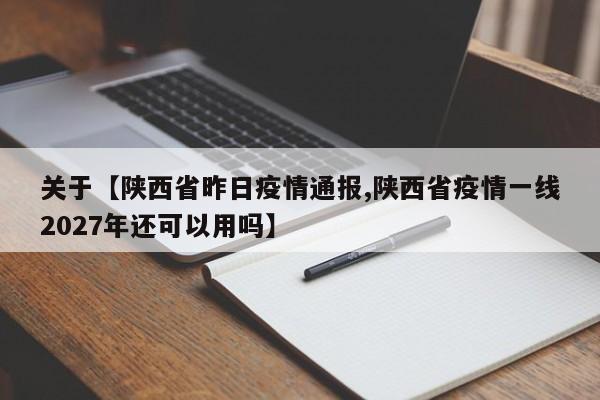 关于【陕西省昨日疫情通报,陕西省疫情一线2027年还可以用吗】