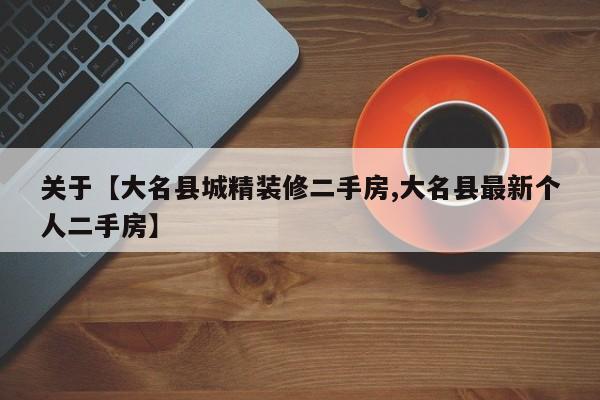 关于【大名县城精装修二手房,大名县最新个人二手房】